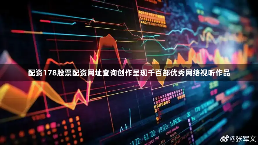 配资178股票配资网址查询创作呈现千百部优秀网络视听作品