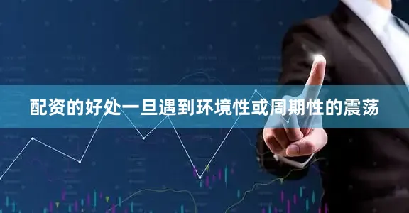 配资的好处一旦遇到环境性或周期性的震荡