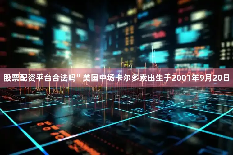 股票配资平台合法吗”美国中场卡尔多索出生于2001年9月20日