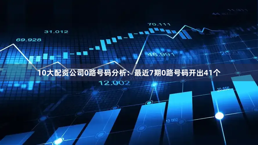 10大配资公司　　0路号码分析：最近7期0路号码开出41个