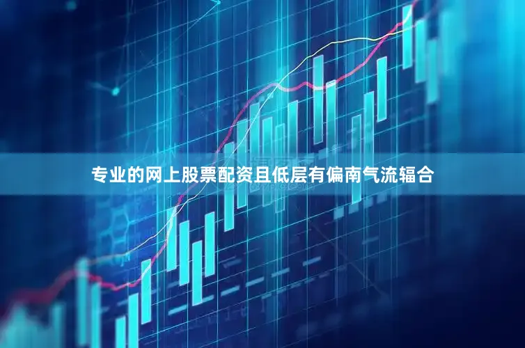 专业的网上股票配资且低层有偏南气流辐合