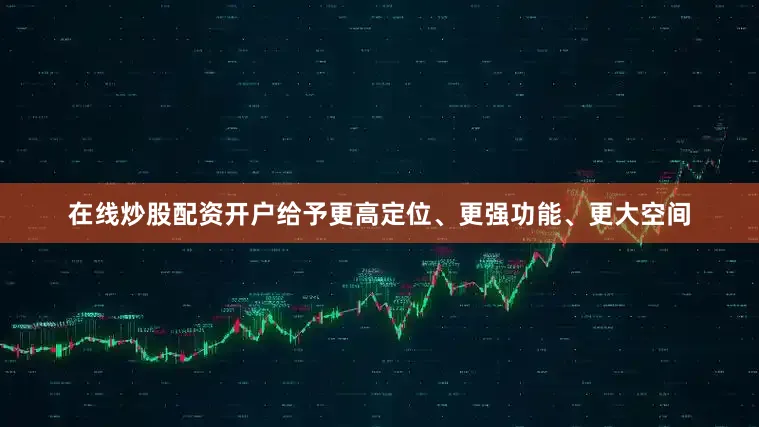 在线炒股配资开户给予更高定位、更强功能、更大空间