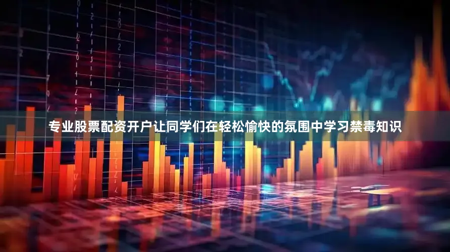 专业股票配资开户让同学们在轻松愉快的氛围中学习禁毒知识