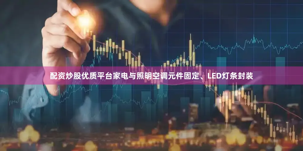 配资炒股优质平台家电与照明空调元件固定、LED灯条封装