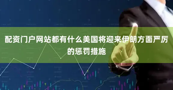 配资门户网站都有什么美国将迎来伊朗方面严厉的惩罚措施