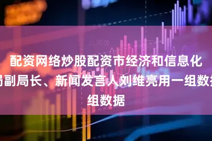 配资网络炒股配资市经济和信息化局副局长、新闻发言人刘维亮用一组数据