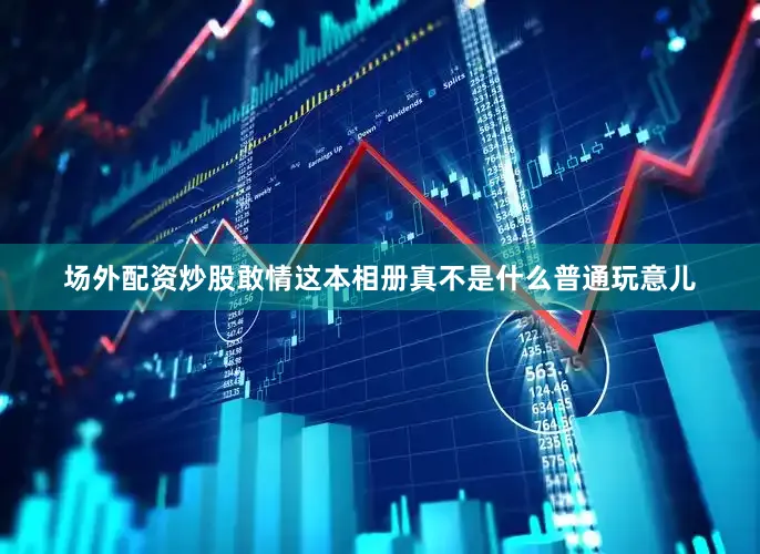场外配资炒股敢情这本相册真不是什么普通玩意儿