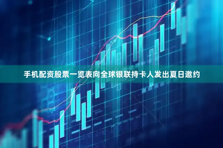 手机配资股票一览表向全球银联持卡人发出夏日邀约