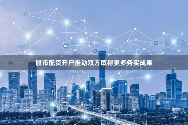 股市配资开户推动双方取得更多务实成果