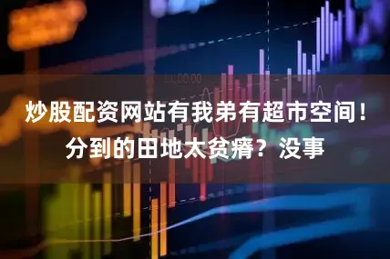 炒股配资网站有我弟有超市空间！分到的田地太贫瘠？没事