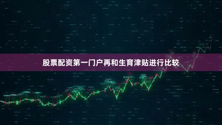 股票配资第一门户再和生育津贴进行比较