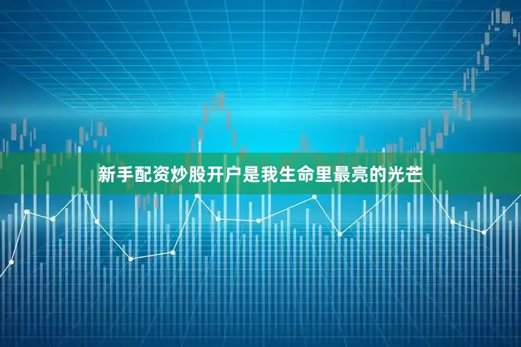 新手配资炒股开户是我生命里最亮的光芒