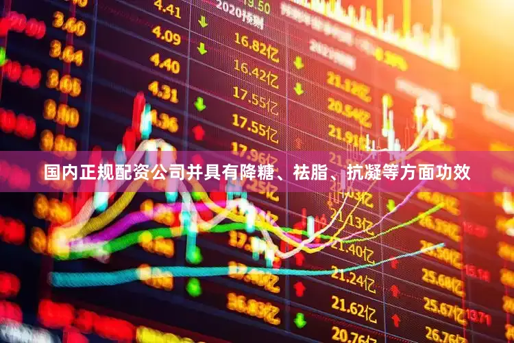 国内正规配资公司并具有降糖、祛脂、抗凝等方面功效