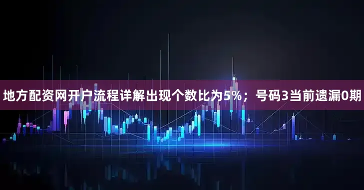 地方配资网开户流程详解出现个数比为5%；　　号码3当前遗漏0期