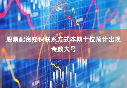 股票配资知识联系方式本期十位预计出现奇数大号