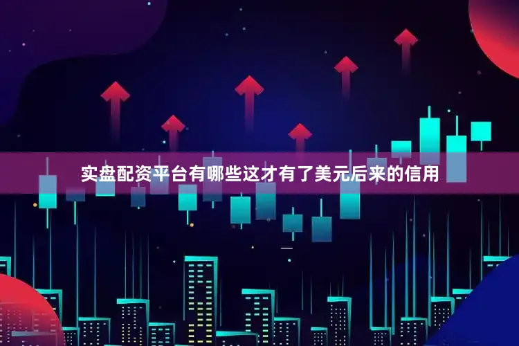 实盘配资平台有哪些这才有了美元后来的信用