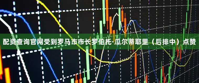 配资查询官网受到罗马市市长罗伯托·瓜尔蒂耶里（后排中）点赞