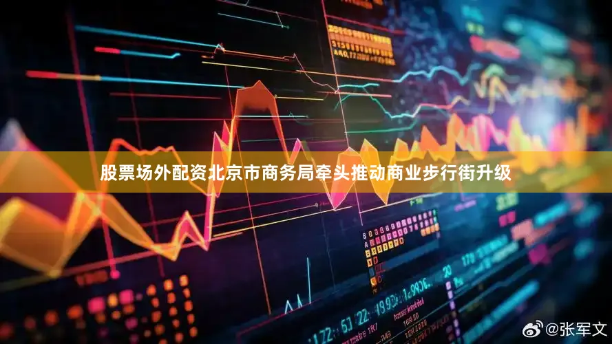股票场外配资北京市商务局牵头推动商业步行街升级
