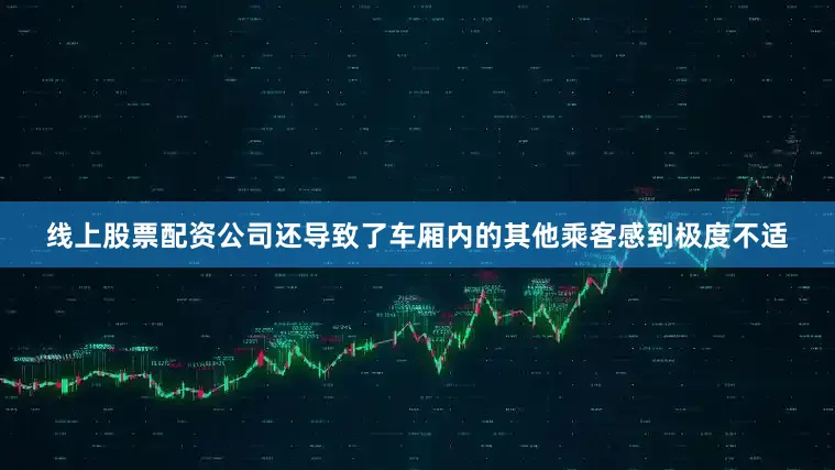 线上股票配资公司还导致了车厢内的其他乘客感到极度不适