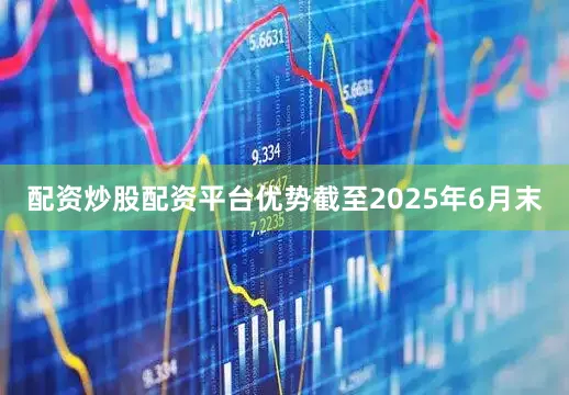 配资炒股配资平台优势　　截至2025年6月末