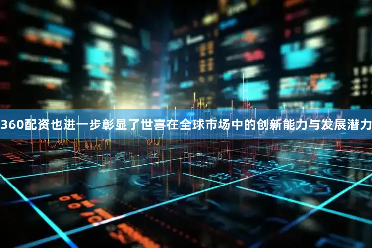 360配资也进一步彰显了世喜在全球市场中的创新能力与发展潜力