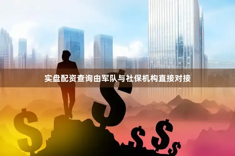 实盘配资查询由军队与社保机构直接对接