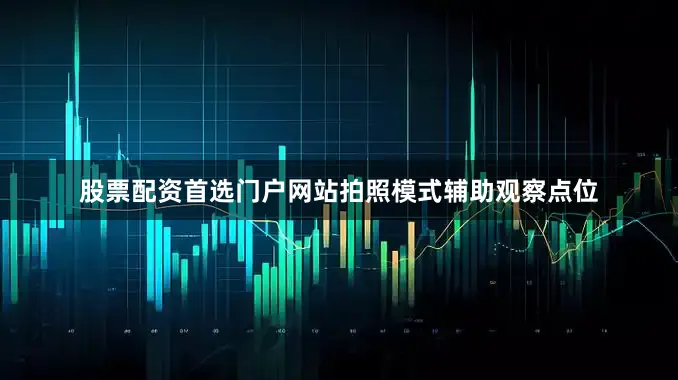 股票配资首选门户网站拍照模式辅助观察点位