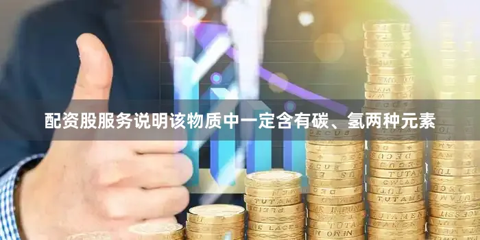 配资股服务说明该物质中一定含有碳、氢两种元素