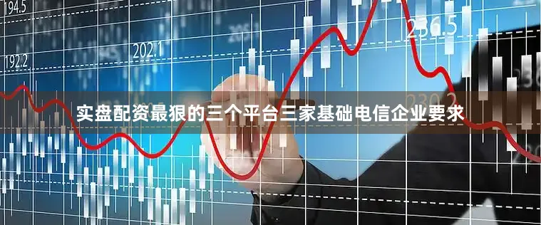 实盘配资最狠的三个平台三家基础电信企业要求