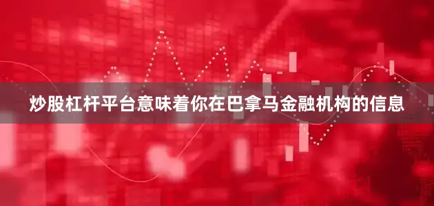 炒股杠杆平台意味着你在巴拿马金融机构的信息