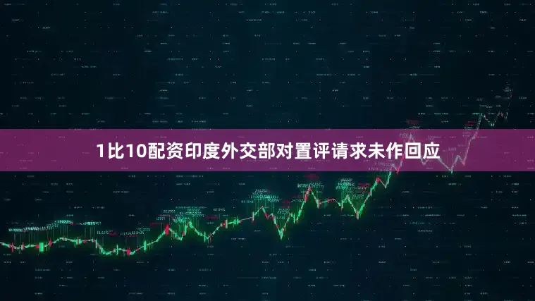 1比10配资　　印度外交部对置评请求未作回应