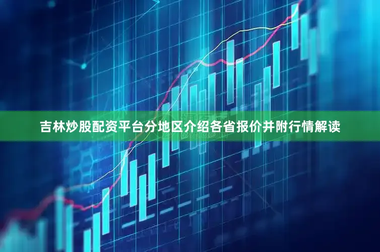 吉林炒股配资平台分地区介绍各省报价并附行情解读