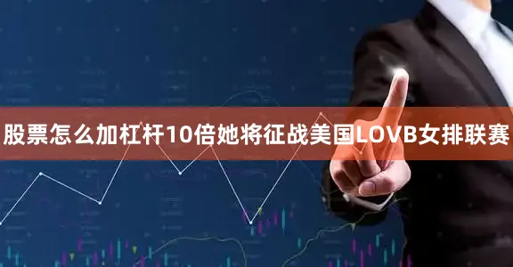 股票怎么加杠杆10倍她将征战美国LOVB女排联赛