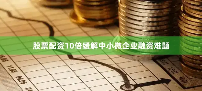 股票配资10倍缓解中小微企业融资难题