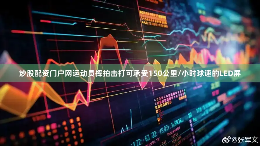 炒股配资门户网运动员挥拍击打可承受150公里/小时球速的LED屏