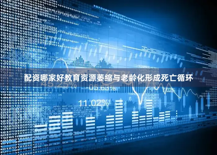 配资哪家好教育资源萎缩与老龄化形成死亡循环