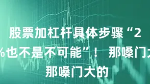 股票加杠杆具体步骤“250%也不是不可能”！ 那嗓门大的