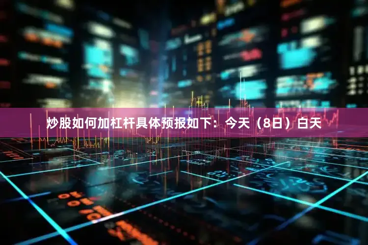 炒股如何加杠杆　　具体预报如下：　　今天（8日）白天