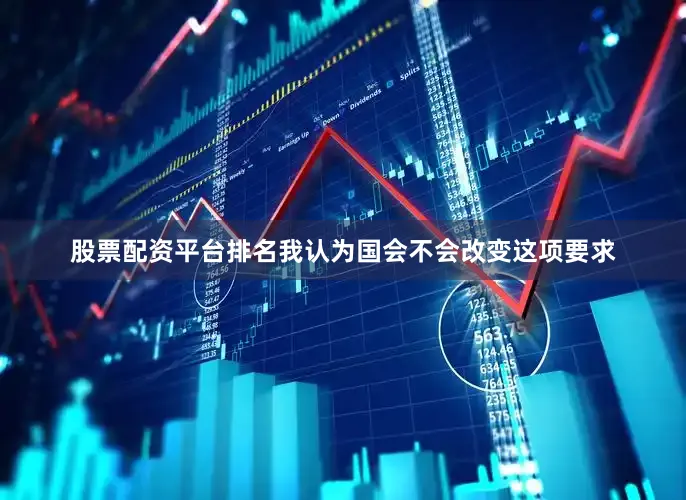 股票配资平台排名我认为国会不会改变这项要求