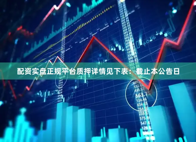 配资实盘正规平台质押详情见下表：　　截止本公告日