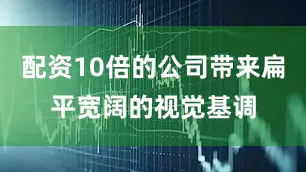 配资10倍的公司带来扁平宽阔的视觉基调
