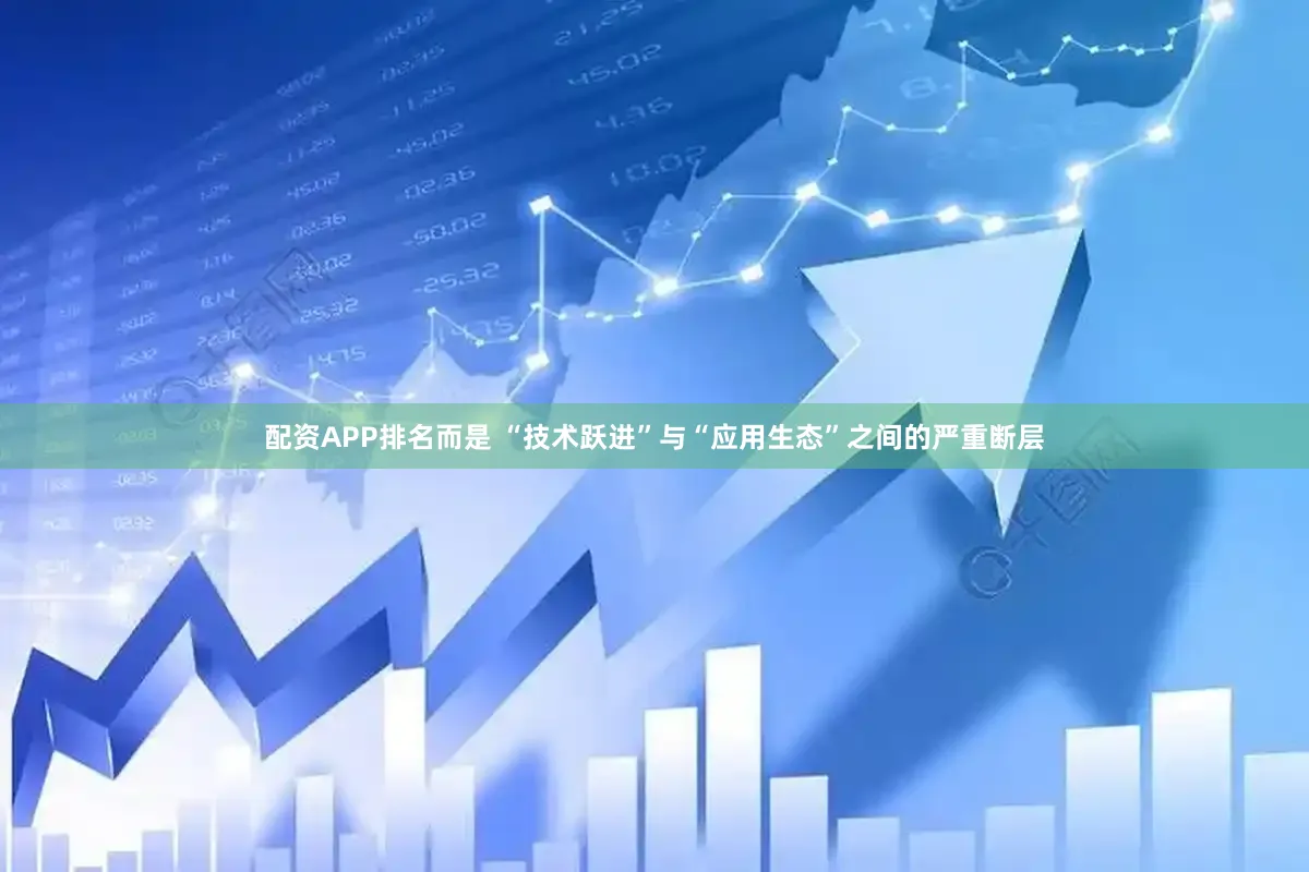 配资APP排名而是 “技术跃进”与“应用生态”之间的严重断层