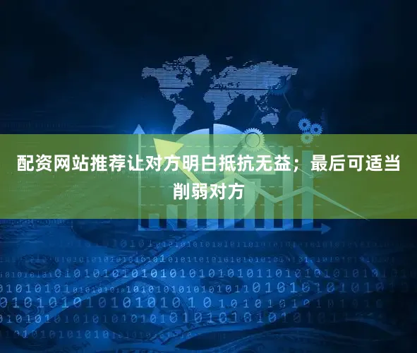 配资网站推荐让对方明白抵抗无益；最后可适当削弱对方