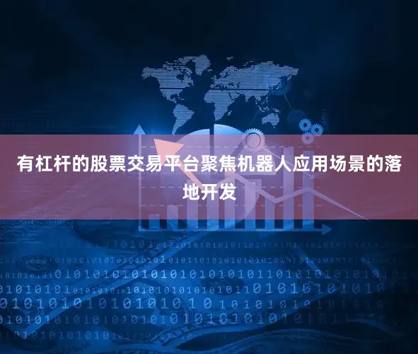 有杠杆的股票交易平台聚焦机器人应用场景的落地开发