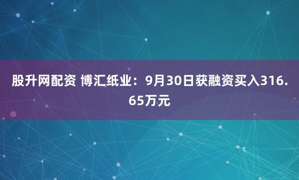 股升网配资 博汇纸业：9月30日获融资买入316.65万元