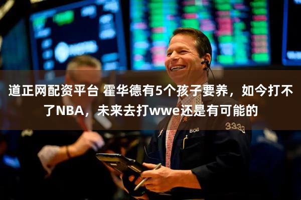 道正网配资平台 霍华德有5个孩子要养，如今打不了NBA，未来去打wwe还是有可能的