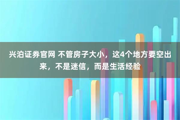 兴泊证券官网 不管房子大小，这4个地方要空出来，不是迷信，而是生活经验