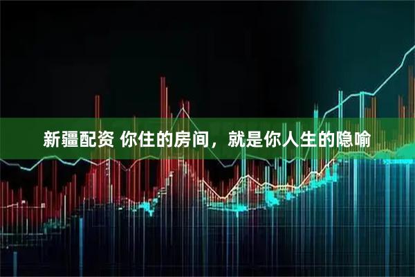 新疆配资 你住的房间，就是你人生的隐喻