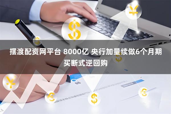 摆渡配资网平台 8000亿 央行加量续做6个月期买断式逆回购