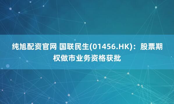 纯旭配资官网 国联民生(01456.HK)：股票期权做市业务资格获批